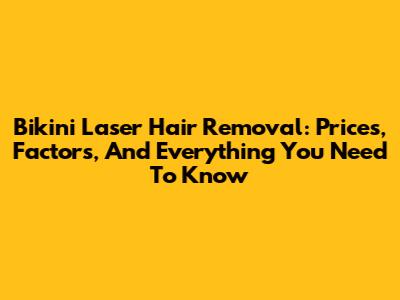 Bikini Laser Hair Removal: Prices, Factors, And Everything You Need To Know