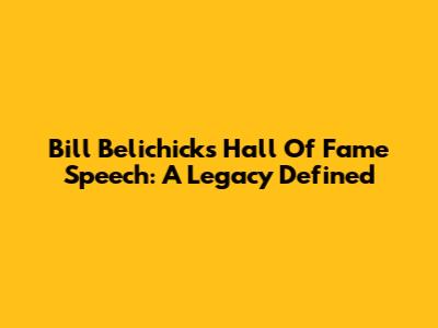 Bill Belichick's Hall Of Fame Speech: A Legacy Defined