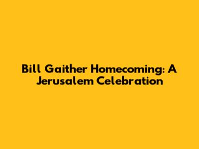 Bill Gaither Homecoming: A Jerusalem Celebration