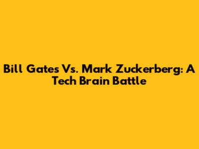 Bill Gates Vs. Mark Zuckerberg: A Tech Brain Battle