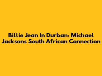 Billie Jean In Durban: Michael Jackson's South African Connection