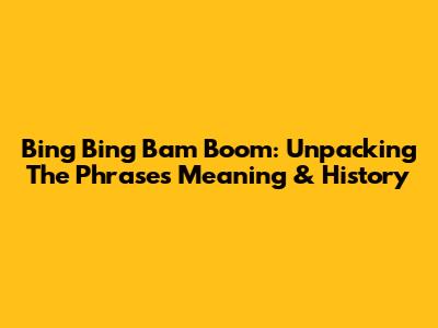 Bing Bing Bam Boom: Unpacking The Phrase's Meaning & History