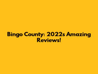 Bingo County: 2022's Amazing Reviews!