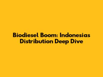 Biodiesel Boom: Indonesia's Distribution Deep Dive