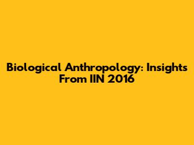 Biological Anthropology: Insights From IIN 2016
