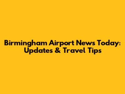 Birmingham Airport News Today: Updates & Travel Tips