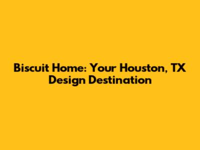 Biscuit Home: Your Houston, TX Design Destination