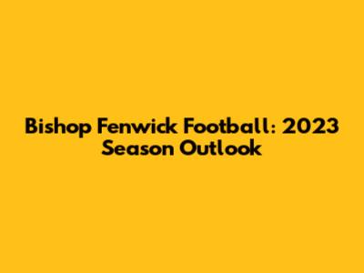 Bishop Fenwick Football: 2023 Season Outlook