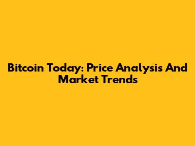Bitcoin Today: Price Analysis And Market Trends