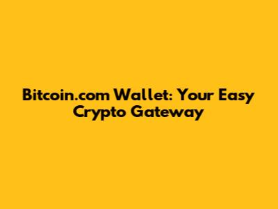 Bitcoin.com Wallet: Your Easy Crypto Gateway