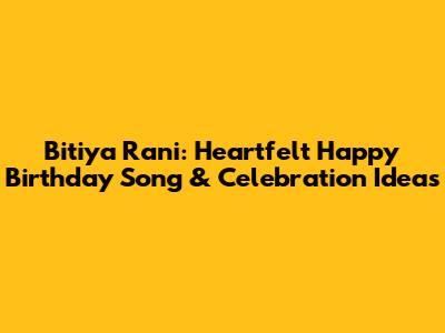 Bitiya Rani: Heartfelt Happy Birthday Song & Celebration Ideas