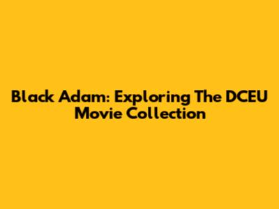 Black Adam: Exploring The DCEU Movie Collection