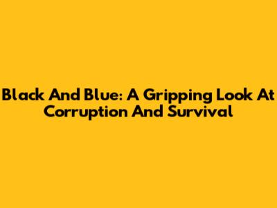 Black And Blue: A Gripping Look At Corruption And Survival