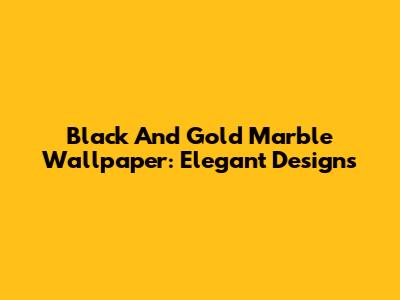 Black And Gold Marble Wallpaper: Elegant Designs