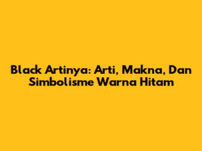 Black Artinya: Arti, Makna, Dan Simbolisme Warna Hitam