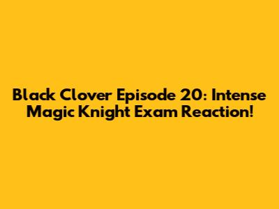 Black Clover Episode 20: Intense Magic Knight Exam Reaction!