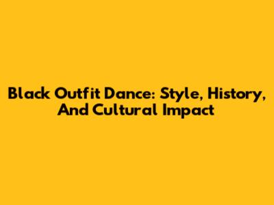 Black Outfit Dance: Style, History, And Cultural Impact
