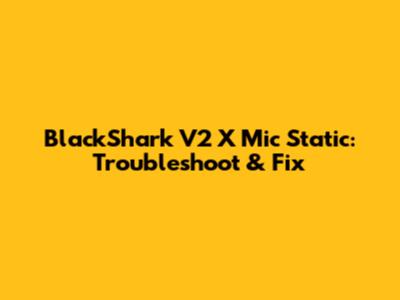 BlackShark V2 X Mic Static: Troubleshoot & Fix