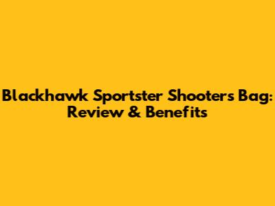 Blackhawk Sportster Shooters Bag: Review & Benefits