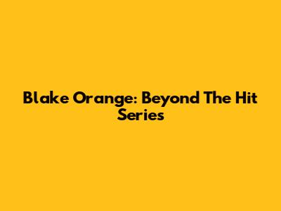 Blake Orange: Beyond The Hit Series