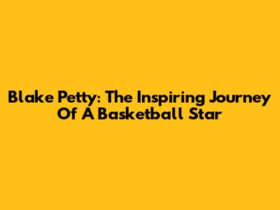Blake Petty: The Inspiring Journey Of A Basketball Star