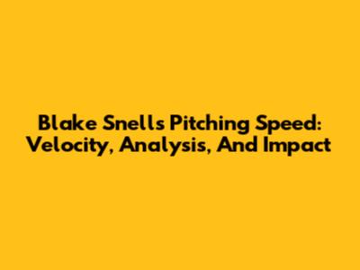 Blake Snell's Pitching Speed: Velocity, Analysis, And Impact