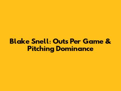 Blake Snell: Outs Per Game & Pitching Dominance