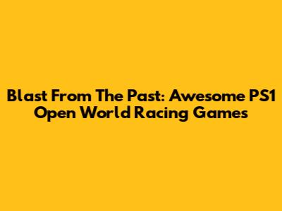 Blast From The Past: Awesome PS1 Open World Racing Games