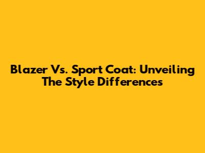 Blazer Vs. Sport Coat: Unveiling The Style Differences