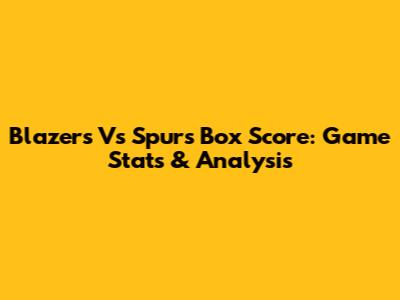 Blazers Vs Spurs Box Score: Game Stats & Analysis
