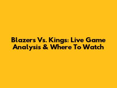 Blazers Vs. Kings: Live Game Analysis & Where To Watch