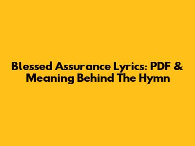 Blessed Assurance Lyrics: PDF & Meaning Behind The Hymn