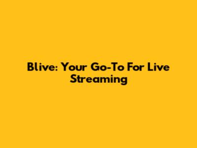 Blive: Your Go-To For Live Streaming