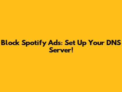 Block Spotify Ads: Set Up Your DNS Server!