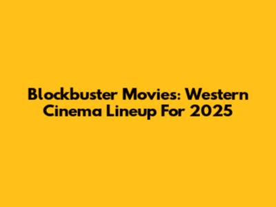 Blockbuster Movies: Western Cinema Lineup For 2025