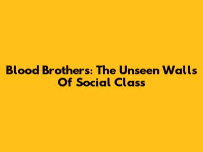 Blood Brothers: The Unseen Walls Of Social Class