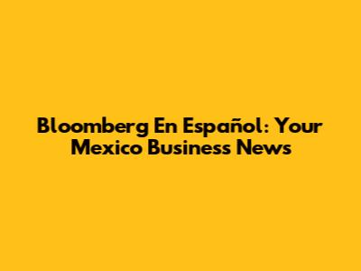 Bloomberg En Español: Your Mexico Business News