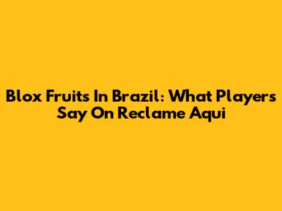Blox Fruits In Brazil: What Players Say On Reclame Aqui