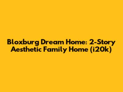 Bloxburg Dream Home: 2-Story Aesthetic Family Home (i20k)
