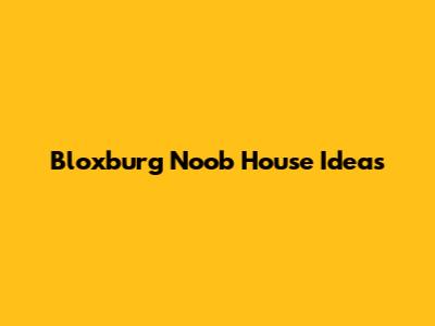 Bloxburg Noob House Ideas