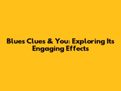 Blue's Clues & You: Exploring Its Engaging Effects
