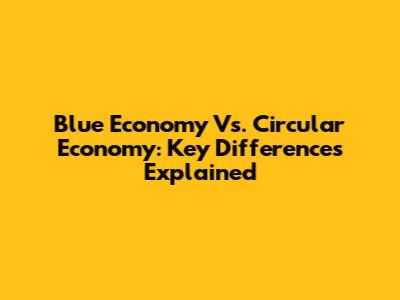Blue Economy Vs. Circular Economy: Key Differences Explained