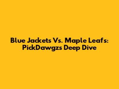 Blue Jackets Vs. Maple Leafs: PickDawgz's Deep Dive
