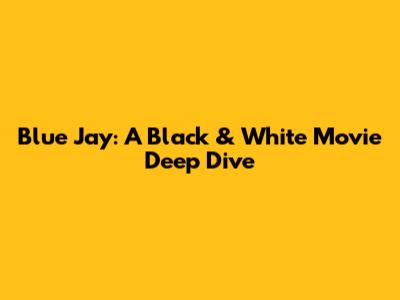 Blue Jay: A Black & White Movie Deep Dive