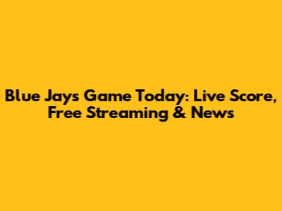 Blue Jays Game Today: Live Score, Free Streaming & News
