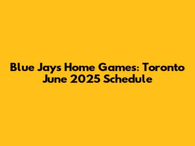 Blue Jays Home Games: Toronto June 2025 Schedule