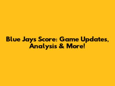 Blue Jays Score: Game Updates, Analysis & More!