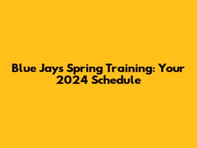 Blue Jays Spring Training: Your 2024 Schedule