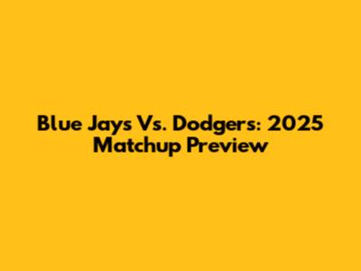 Blue Jays Vs. Dodgers: 2025 Matchup Preview