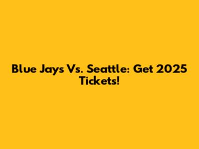 Blue Jays Vs. Seattle: Get 2025 Tickets!